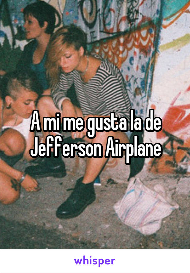 A mi me gusta la de Jefferson Airplane