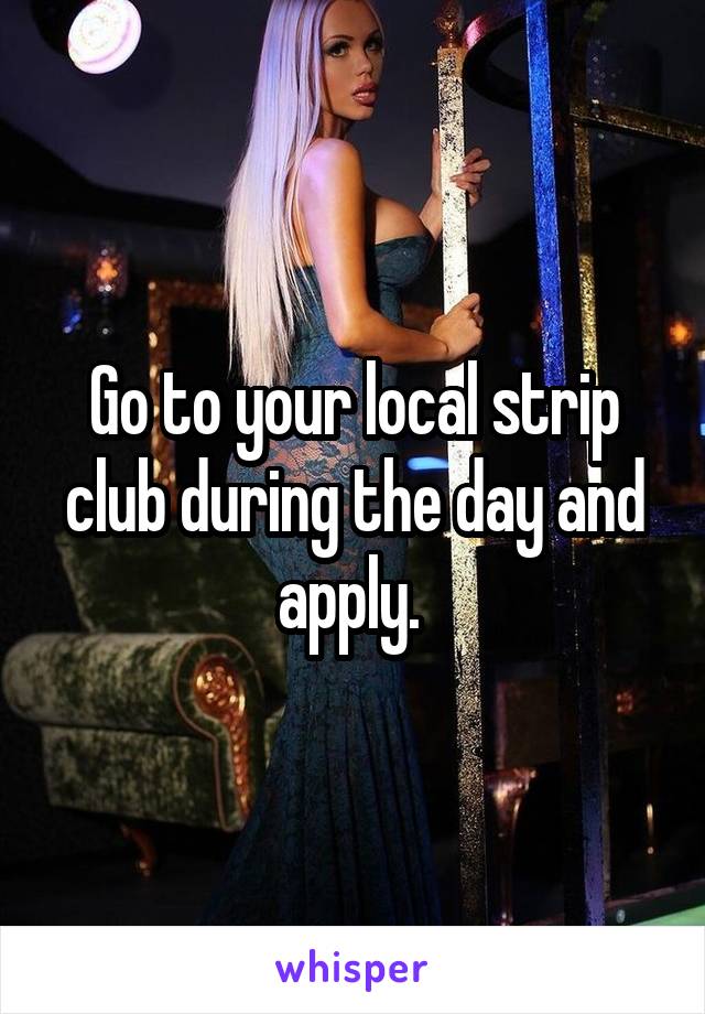 Go to your local strip club during the day and apply. 