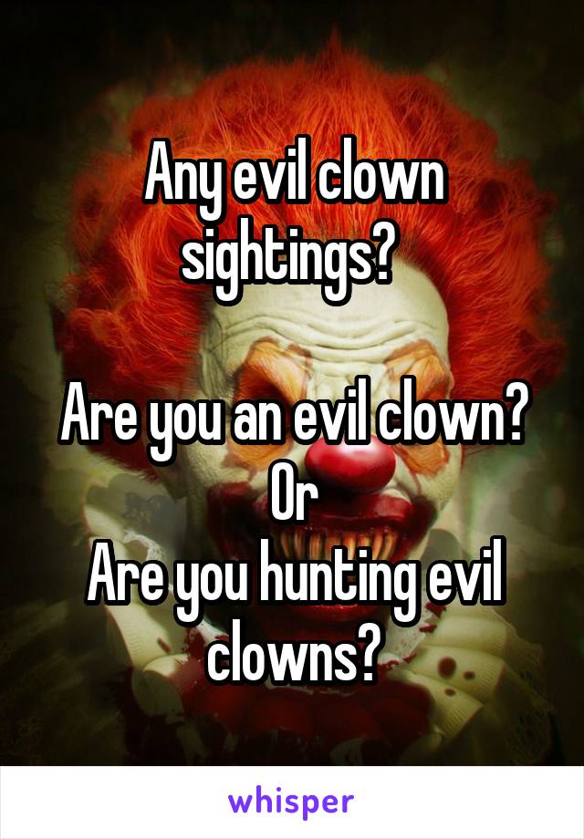 Any evil clown sightings? 

Are you an evil clown?
Or
Are you hunting evil clowns?