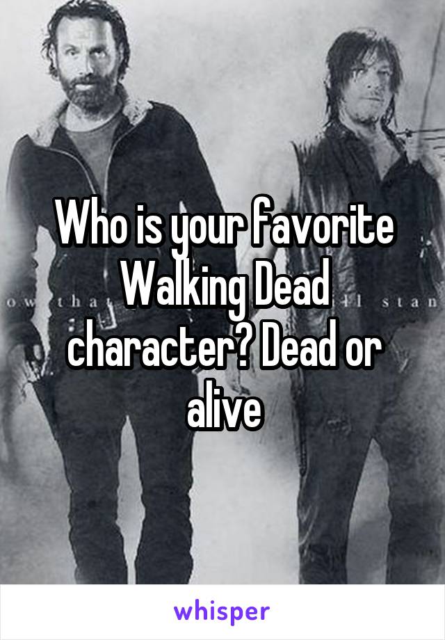 Who is your favorite Walking Dead character? Dead or alive