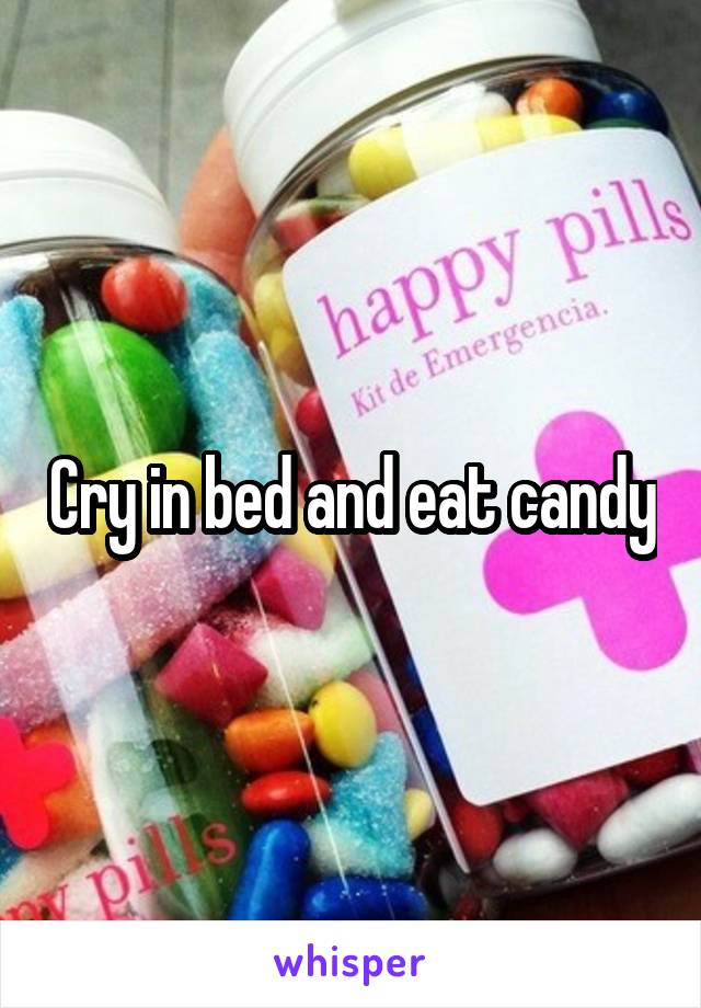 Cry in bed and eat candy