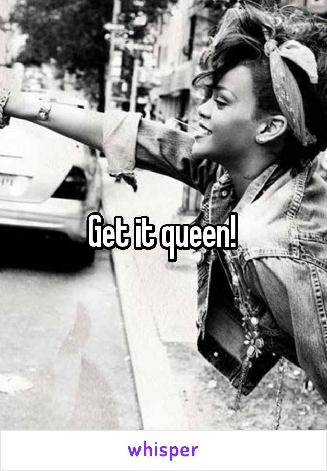Get it queen! 