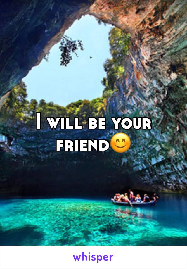 I will be your friend😊
