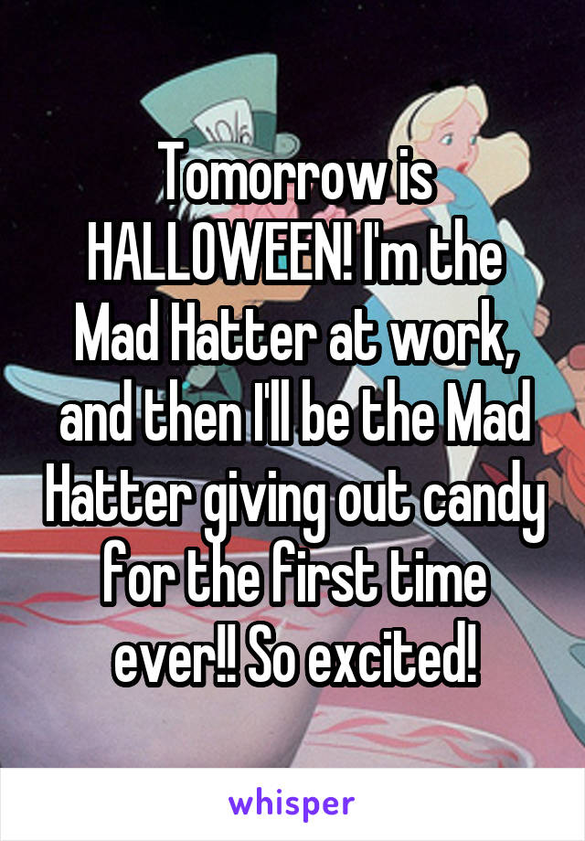Tomorrow is HALLOWEEN! I'm the Mad Hatter at work, and then I'll be the Mad Hatter giving out candy for the first time ever!! So excited!