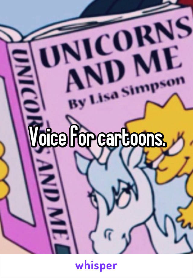 Voice for cartoons.