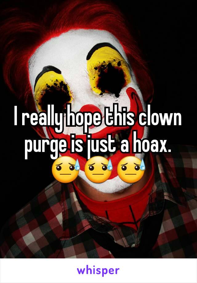I really hope this clown purge is just a hoax.
😓😓😓