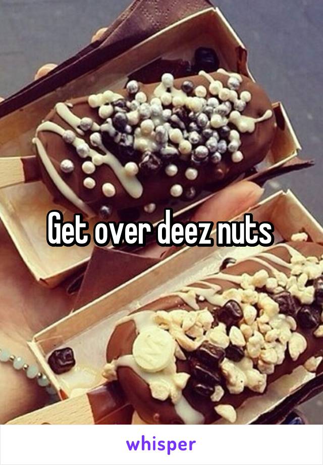 Get over deez nuts 