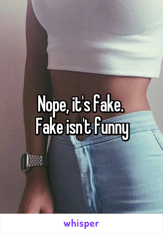 Nope, it's fake. 
Fake isn't funny