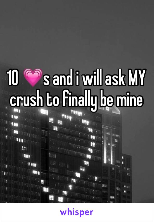 10 💗s and i will ask MY crush to finally be mine 