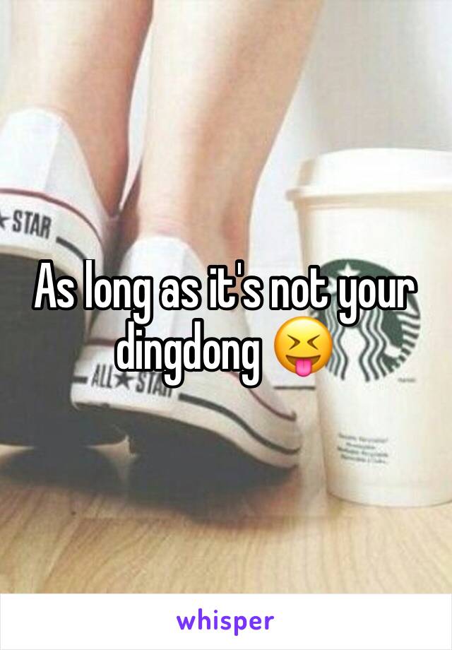 As long as it's not your dingdong 😝