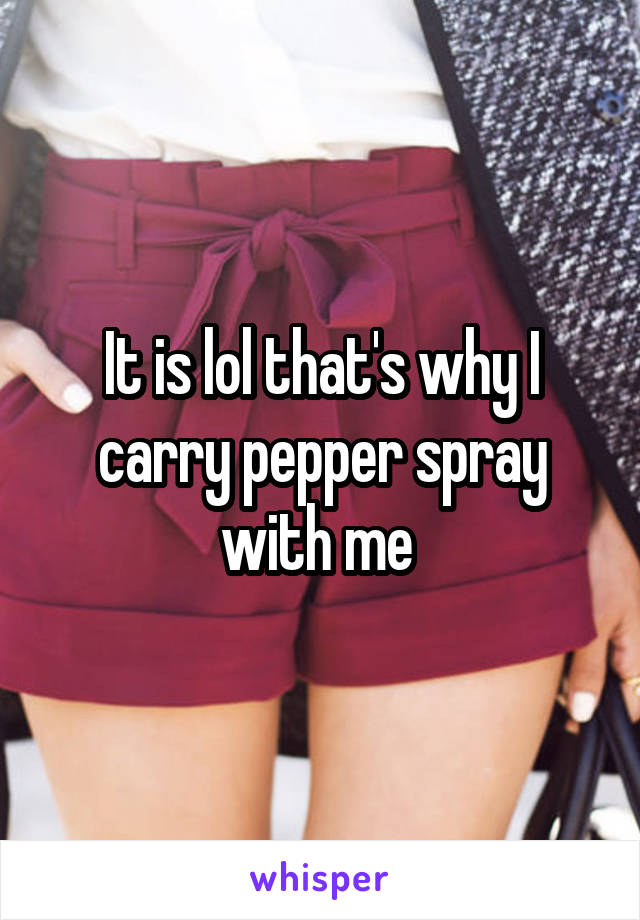 It is lol that's why I carry pepper spray with me 