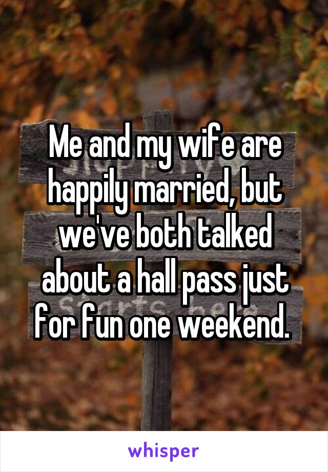 Me and my wife are happily married, but we've both talked about a hall pass just for fun one weekend. 