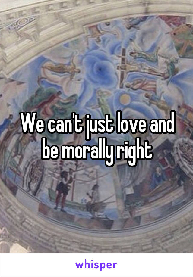 We can't just love and be morally right