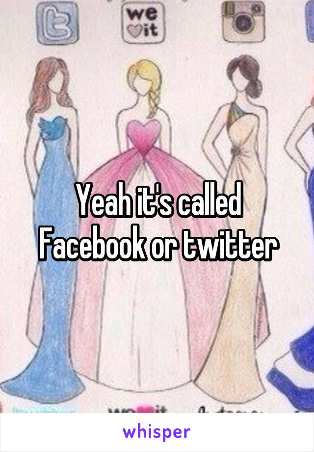 Yeah it's called Facebook or twitter