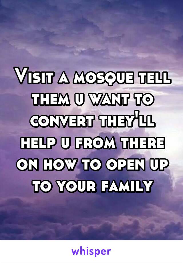 Visit a mosque tell them u want to convert they'll help u from there on how to open up to your family