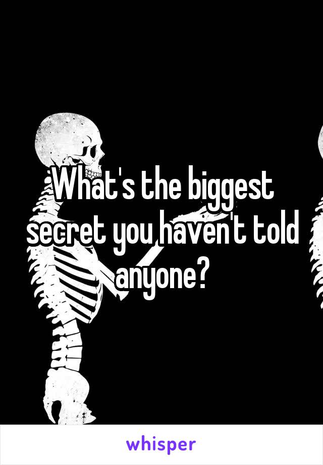 What's the biggest secret you haven't told anyone?