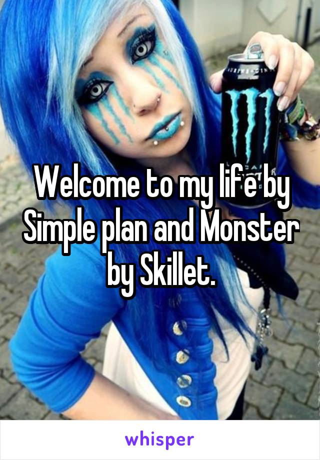 Welcome to my life by Simple plan and Monster by Skillet.