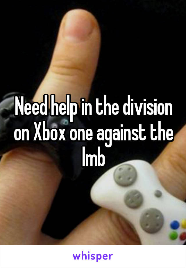 Need help in the division on Xbox one against the lmb