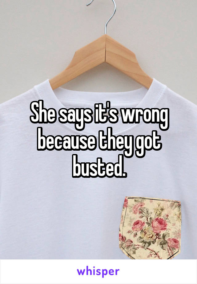 She says it's wrong because they got busted.