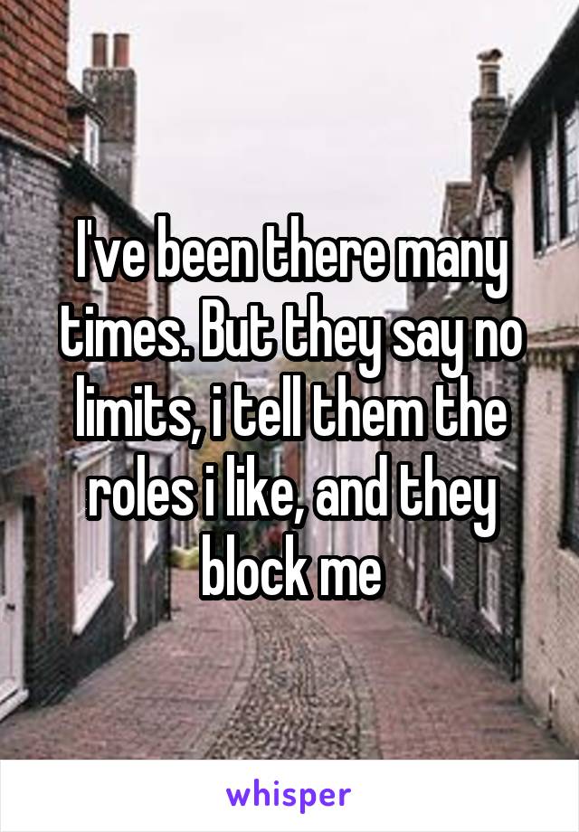 I've been there many times. But they say no limits, i tell them the roles i like, and they block me