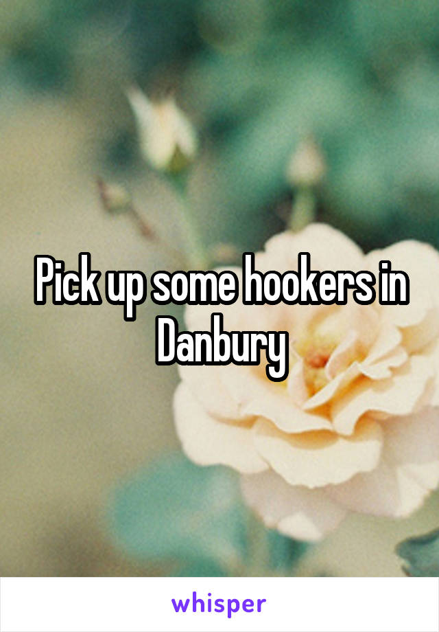 Pick up some hookers in Danbury