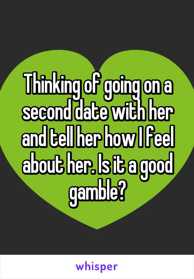 Thinking of going on a second date with her and tell her how I feel about her. Is it a good gamble?