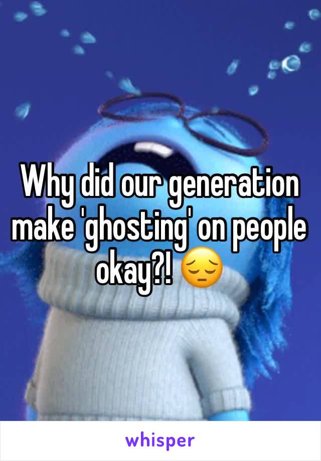 Why did our generation make 'ghosting' on people okay?! 😔