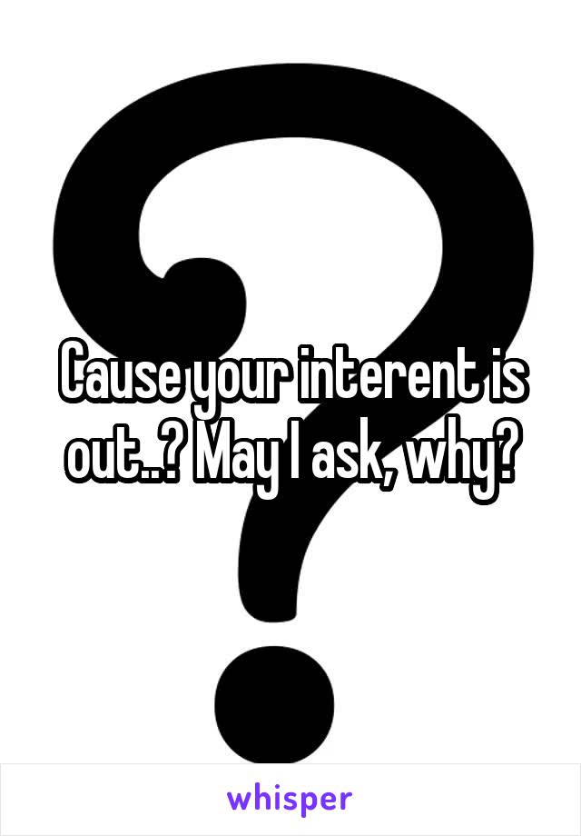 Cause your interent is out..? May I ask, why?