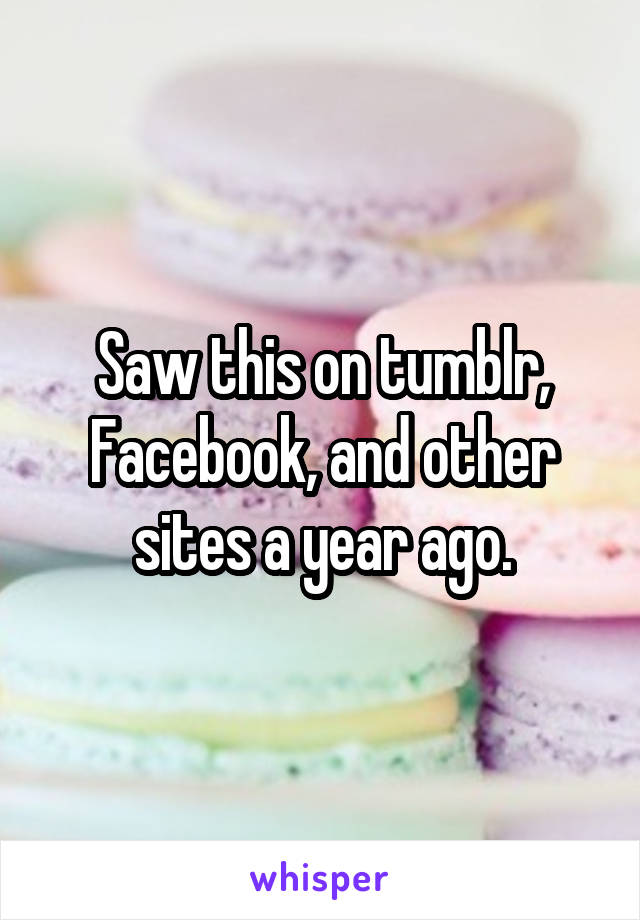 Saw this on tumblr, Facebook, and other sites a year ago.