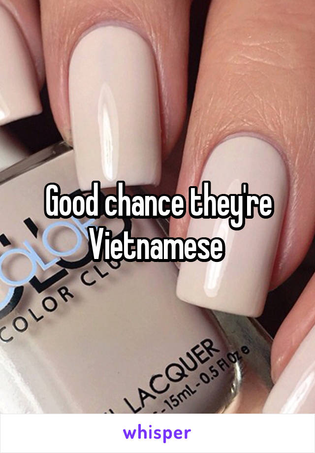Good chance they're Vietnamese 