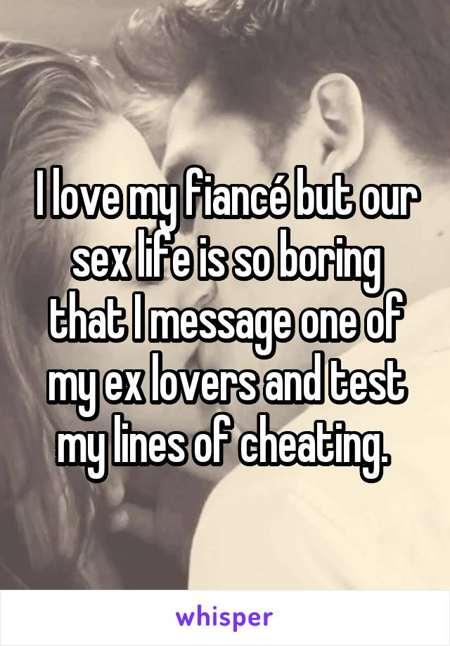 I love my fiancé but our sex life is so boring that I message one of my ex lovers and test my lines of cheating. 