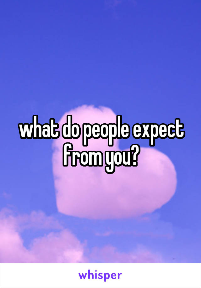 what do people expect from you?