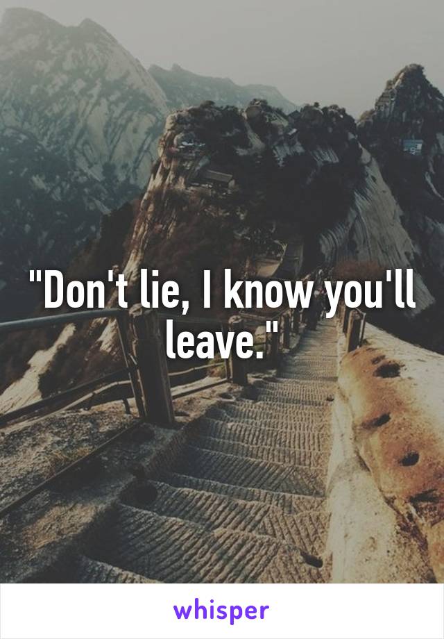 "Don't lie, I know you'll leave."