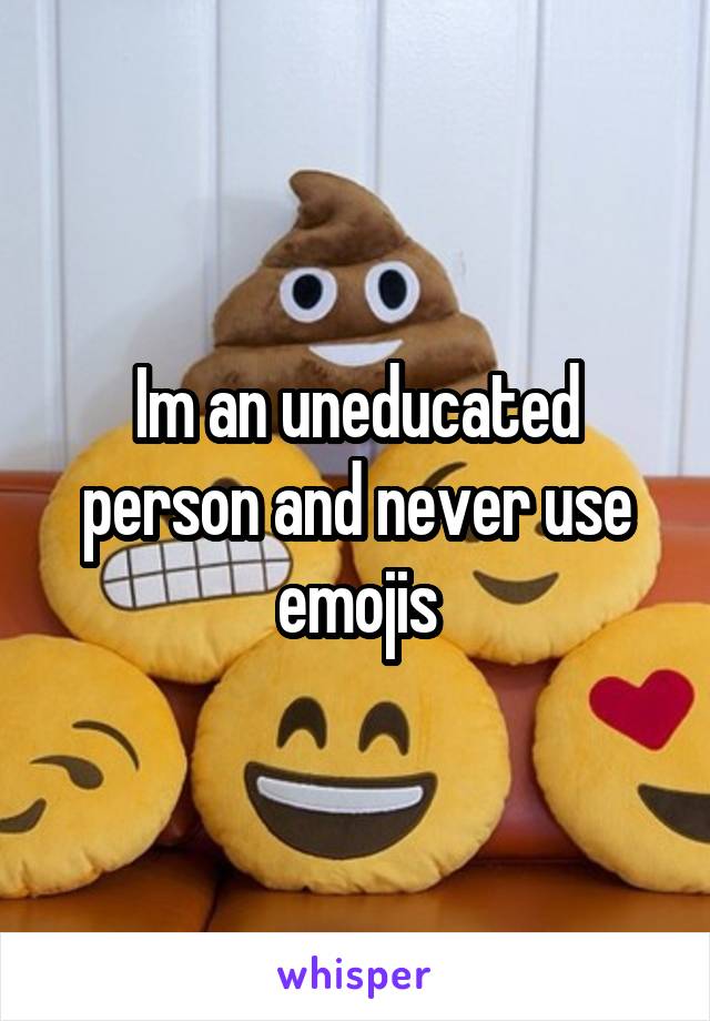 Im an uneducated person and never use emojis