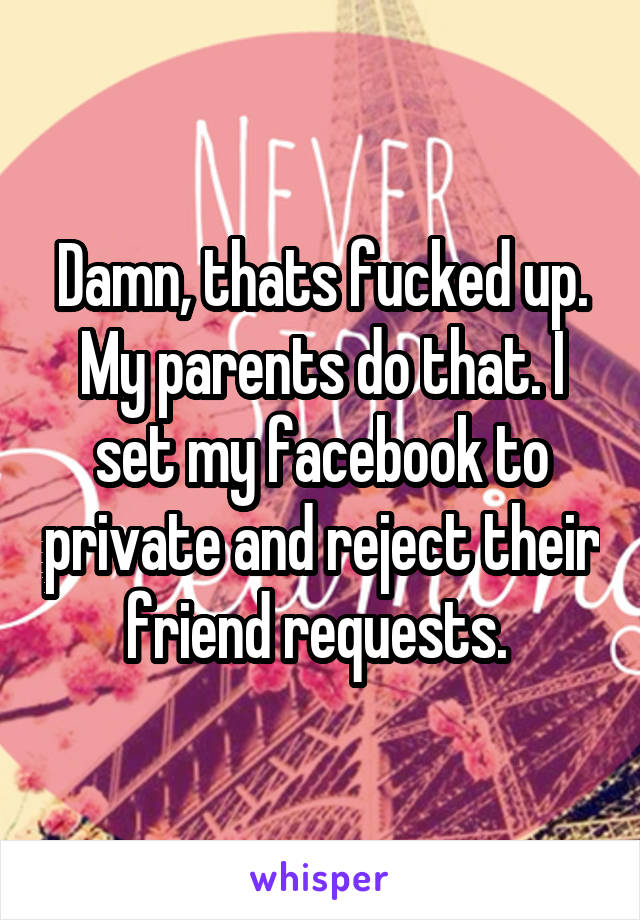 Damn, thats fucked up. My parents do that. I set my facebook to private and reject their friend requests. 