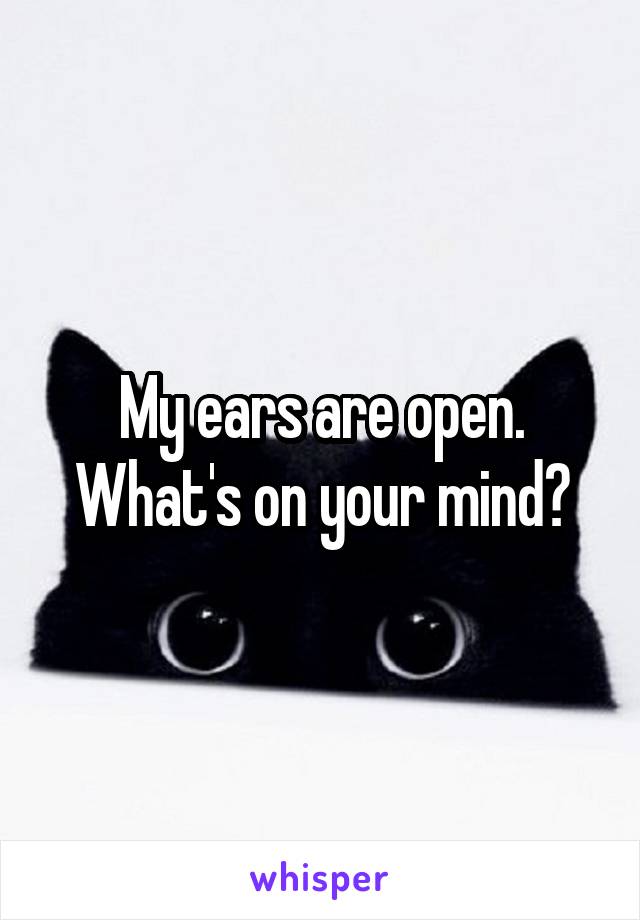 My ears are open. What's on your mind?