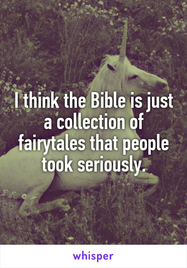 I think the Bible is just a collection of fairytales that people took seriously.