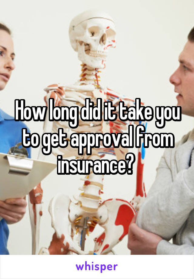 How long did it take you to get approval from insurance? 