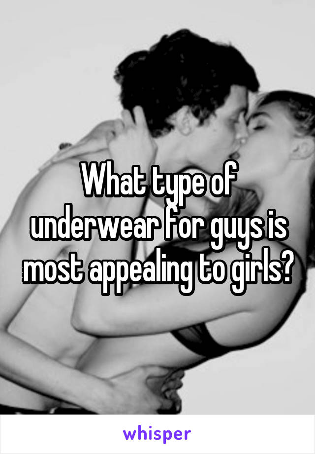 What type of underwear for guys is most appealing to girls?