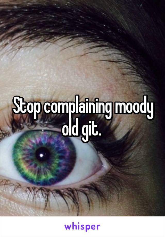 Stop complaining moody old git. 