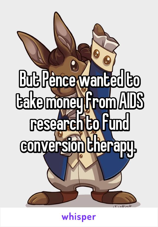 But Pence wanted to take money from AIDS research to fund conversion therapy. 