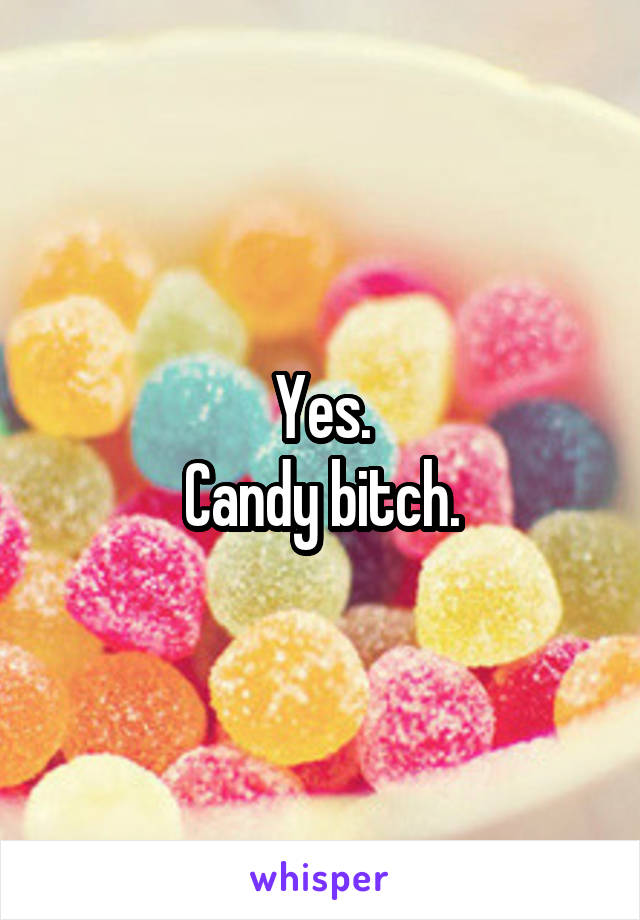 Yes.
Candy bitch.