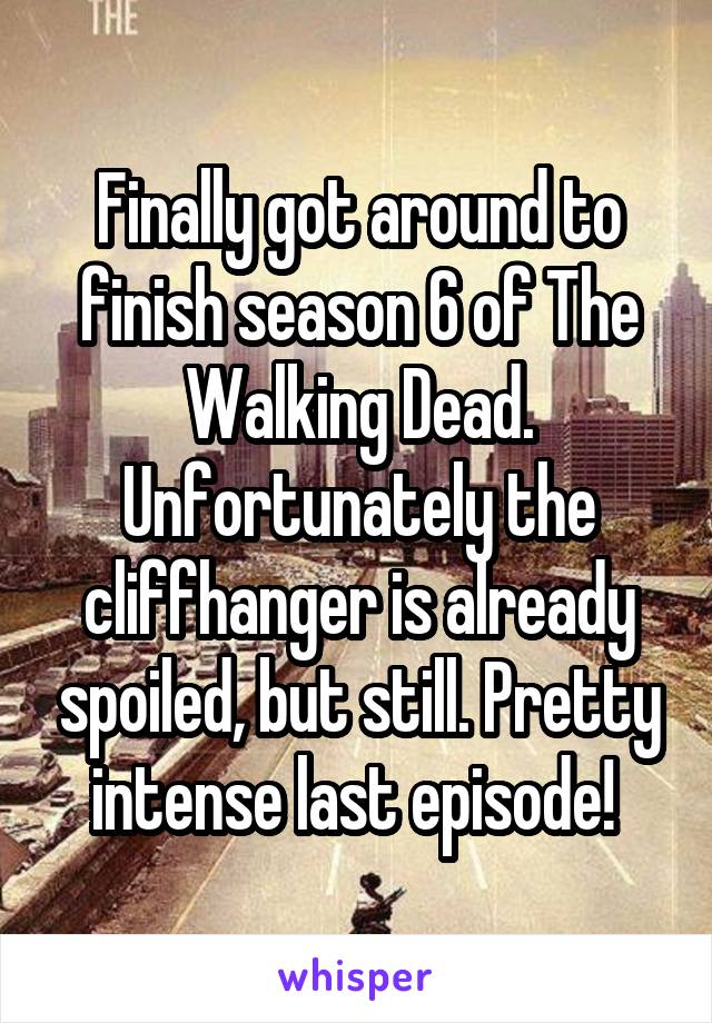 Finally got around to finish season 6 of The Walking Dead. Unfortunately the cliffhanger is already spoiled, but still. Pretty intense last episode! 