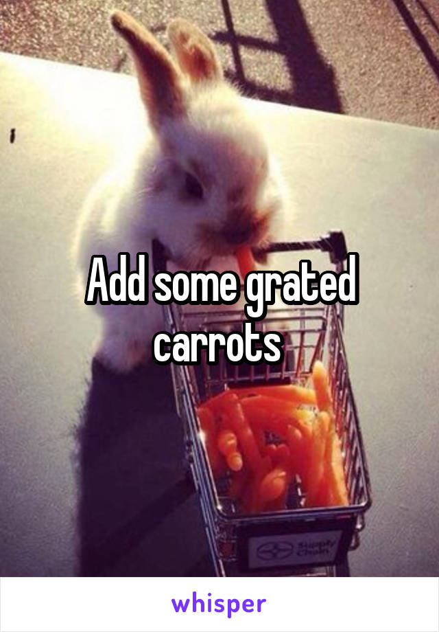 Add some grated carrots 