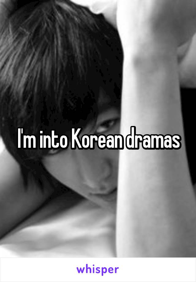 I'm into Korean dramas