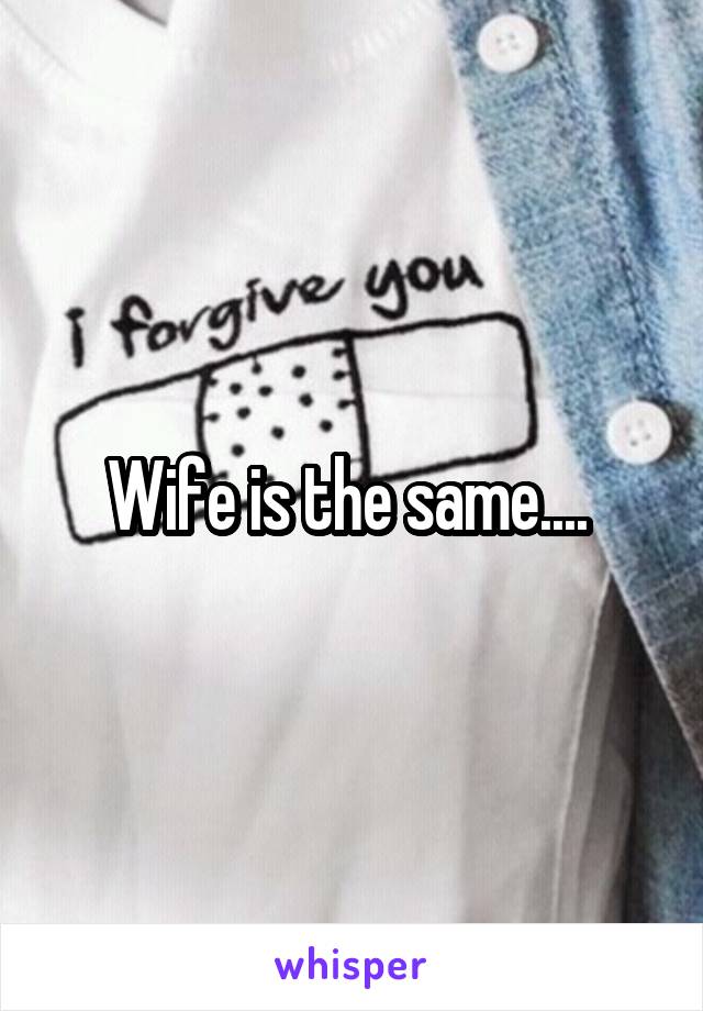 Wife is the same.... 