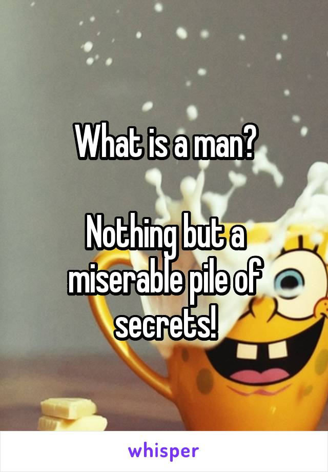 What is a man?

Nothing but a miserable pile of secrets!