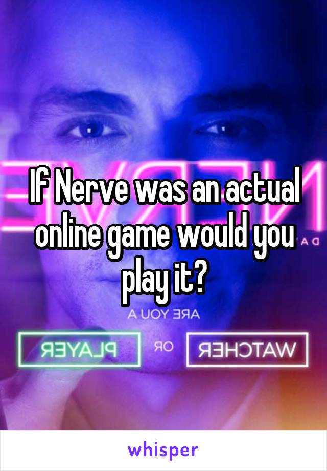 If Nerve was an actual online game would you play it?