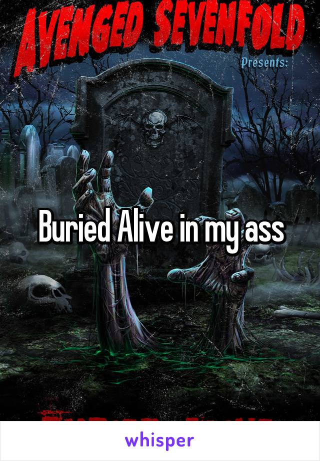 Buried Alive in my ass