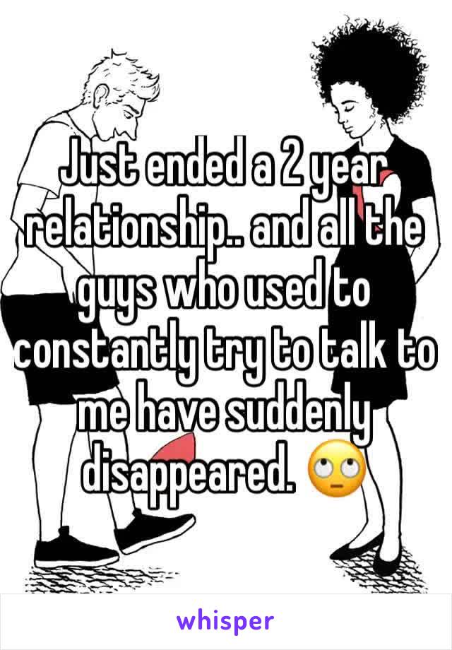 Just ended a 2 year relationship.. and all the guys who used to constantly try to talk to me have suddenly disappeared. 🙄